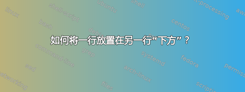 如何将一行放置在另一行“下方”？