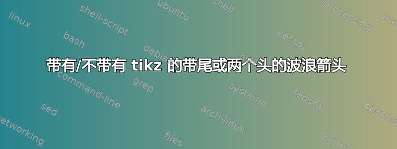 带有/不带有 tikz 的带尾或两个头的波浪箭头