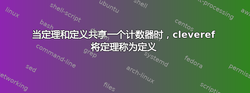当定理和定义共享一个计数器时，cleveref 将定理称为定义