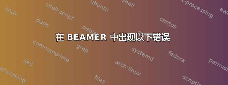 在 BEAMER 中出现以下错误