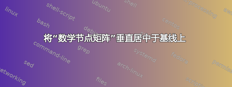 将“数学节点矩阵”垂直居中于基线上