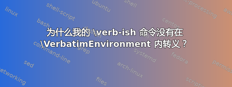 为什么我的 \verb-ish 命令没有在 \VerbatimEnvironment 内转义？