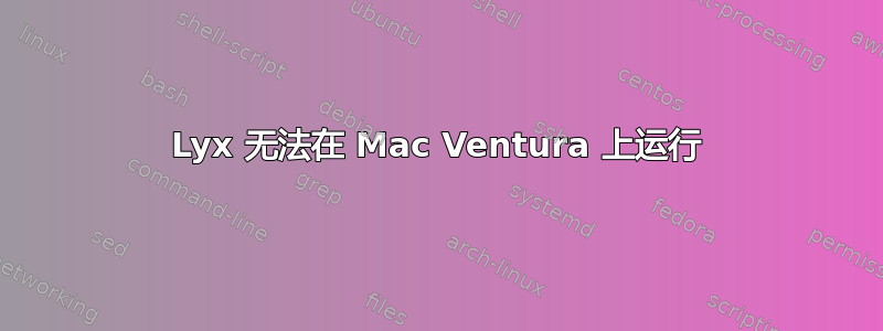 Lyx 无法在 Mac Ventura 上运行