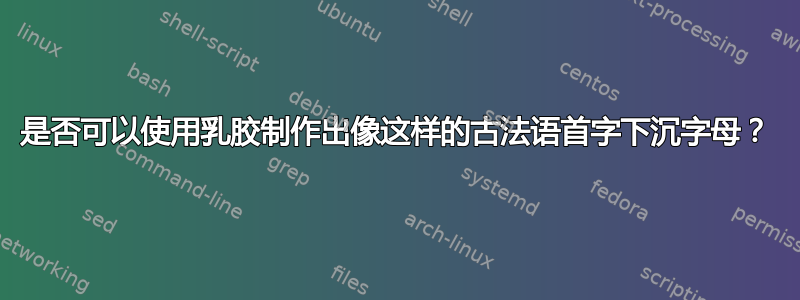 是否可以使用乳胶制作出像这样的古法语首字下沉字母？