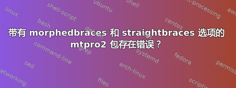 带有 morphedbraces 和 straightbraces 选项的 mtpro2 包存在错误？