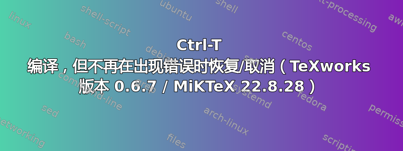 Ctrl-T 编译，但不再在出现错误时恢复/取消（TeXworks 版本 0.6.7 / MiKTeX 22.8.28）