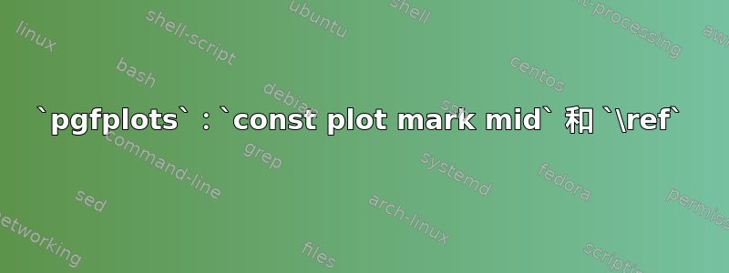 `pgfplots`：`const plot mark mid` 和 `\ref`