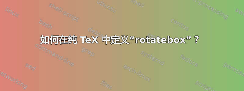 如何在纯 TeX 中定义“rotatebox”？