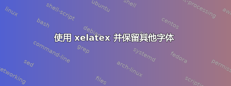 使用 xelatex 并保留其他字体