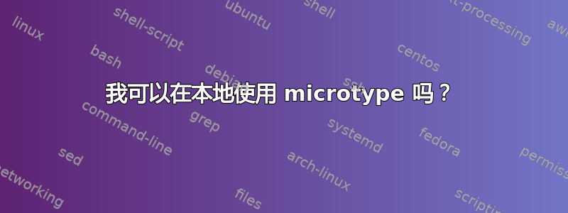 我可以在本地使用 microtype 吗？