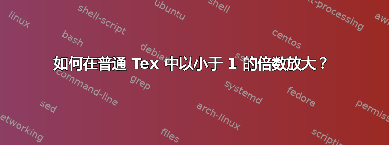 如何在普通 Tex 中以小于 1 的倍数放大？