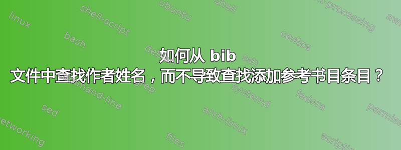 如何从 bib 文件中查找作者姓名，而不导致查找添加参考书目条目？