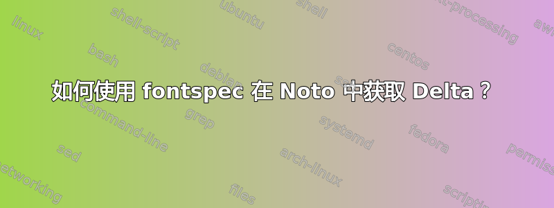 如何使用 fontspec 在 Noto 中获取 Delta？