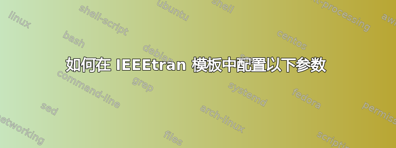 如何在 IEEEtran 模板中配置以下参数