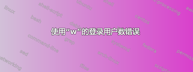 使用“w”的登录用户数错误