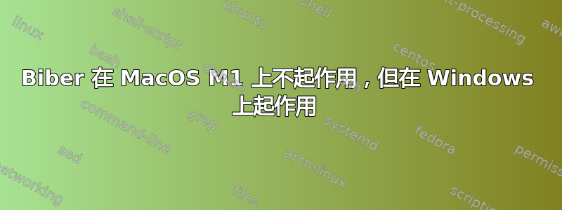 Biber 在 MacOS M1 上不起作用，但在 Windows 上起作用 