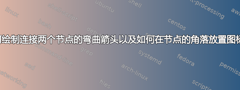 如何绘制连接两个节点的弯曲箭头以及如何在节点的角落放置图标？