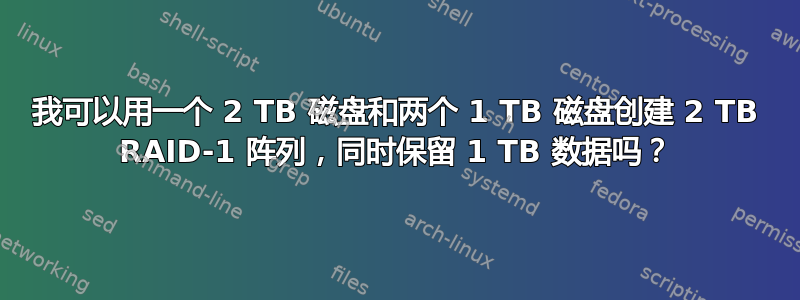 我可以用一个 2 TB 磁盘和两个 1 TB 磁盘创建 2 TB RAID-1 阵列，同时保留 1 TB 数据吗？