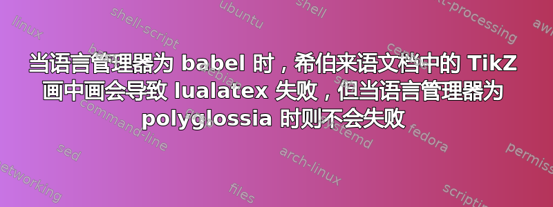 当语言管理器为 babel 时，希伯来语文档中的 TikZ 画中画会导致 lualatex 失败，但当语言管理器为 polyglossia 时则不会失败