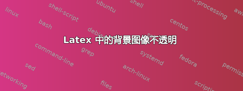 Latex 中的背景图像不透明