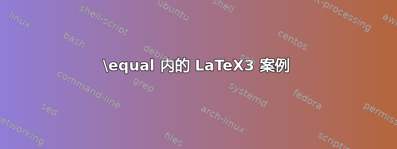 \equal 内的 LaTeX3 案例