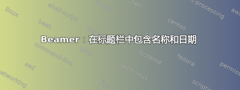 Beamer：在标题栏中包含名称和日期