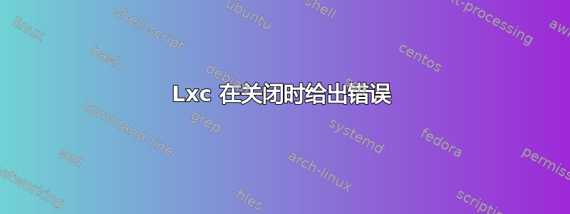 Lxc 在关闭时给出错误