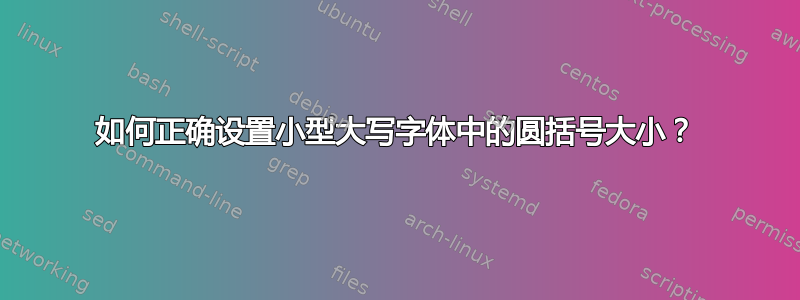 如何正确设置小型大写字体中的圆括号大小？