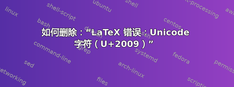 如何删除：“LaTeX 错误：Unicode 字符（U+2009）” 