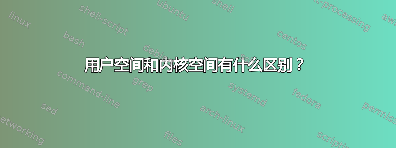 用户空间和内核空间有什么区别？