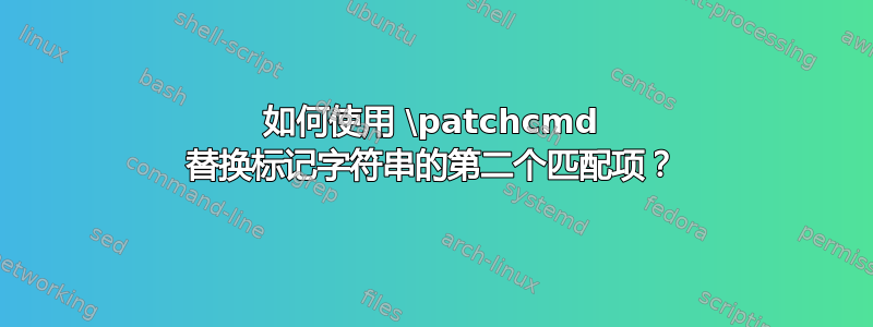 如何使用 \patchcmd 替换标记字符串的第二个匹配项？