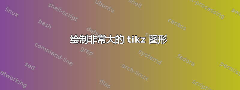 绘制非常大的 tikz 图形