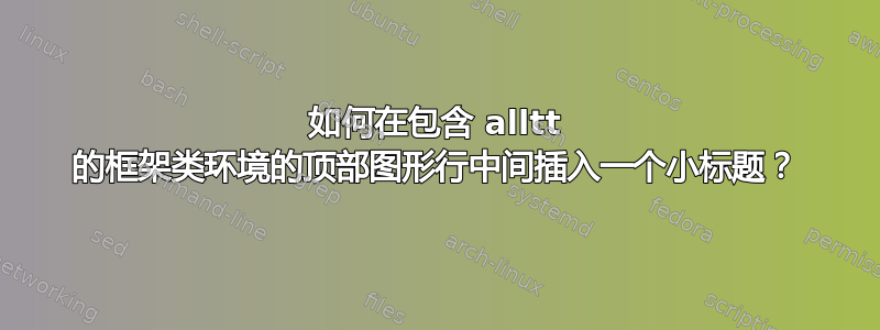 如何在包含 alltt 的框架类环境的顶部图形行中间插入一个小标题？