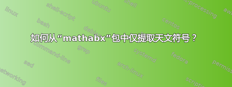 如何从“mathabx”包中仅提取天文符号？