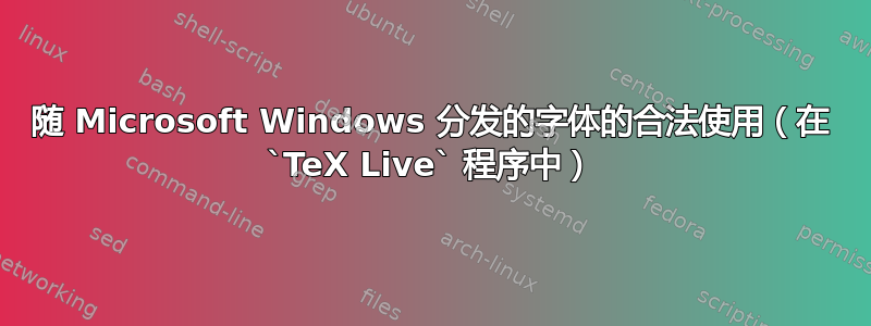 随 Microsoft Windows 分发的字体的合法使用（在 `TeX Live` 程序中）