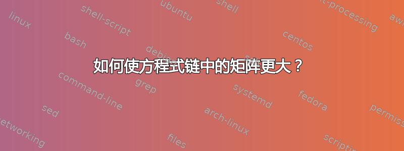 如何使方程式链中的矩阵更大？