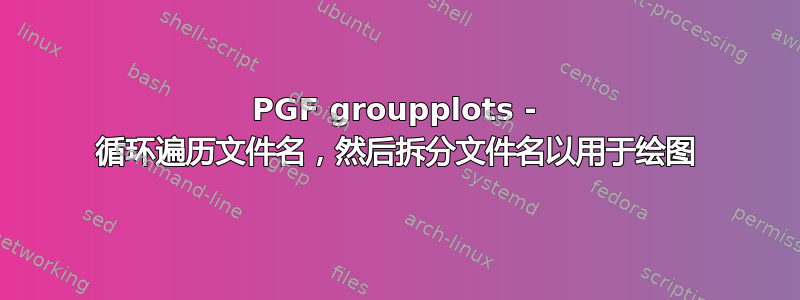 PGF groupplots - 循环遍历文件名，然后拆分文件名以用于绘图