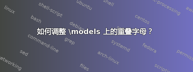 如何调整 \models 上的重叠字母？