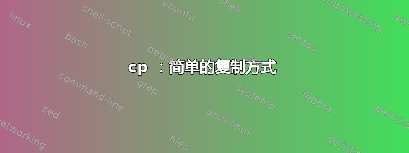 cp ：简单的复制方式