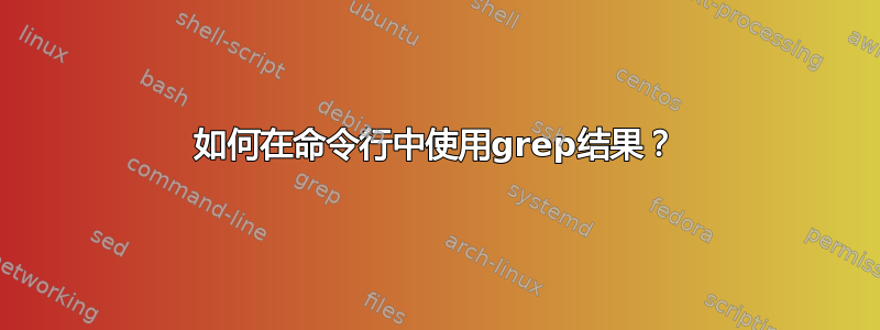 如何在命令行中使用grep结果？