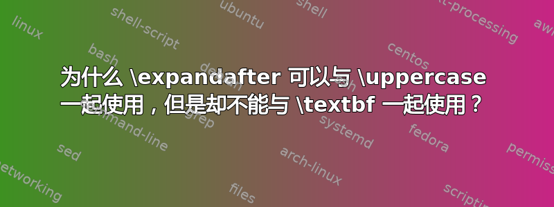 为什么 \expandafter 可以与 \uppercase 一起使用，但是却不能与 \textbf 一起使用？