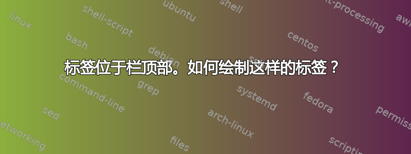 标签位于栏顶部。如何绘制这样的标签？