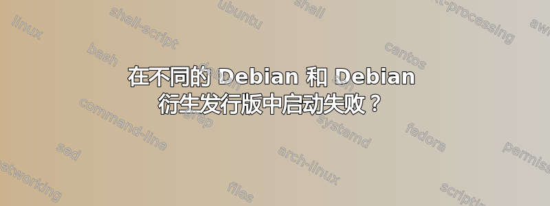 在不同的 Debian 和 Debian 衍生发行版中启动失败？