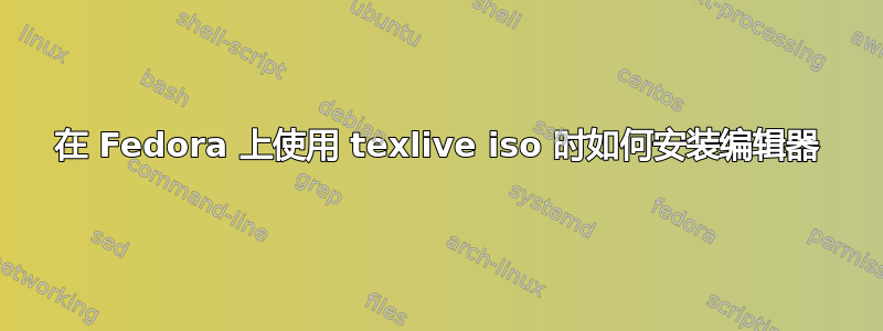 在 Fedora 上使用 texlive iso 时如何安装编辑器