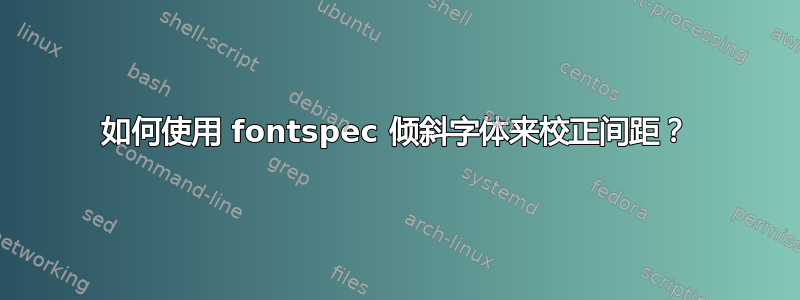 如何使用 fontspec 倾斜字体来校正间距？