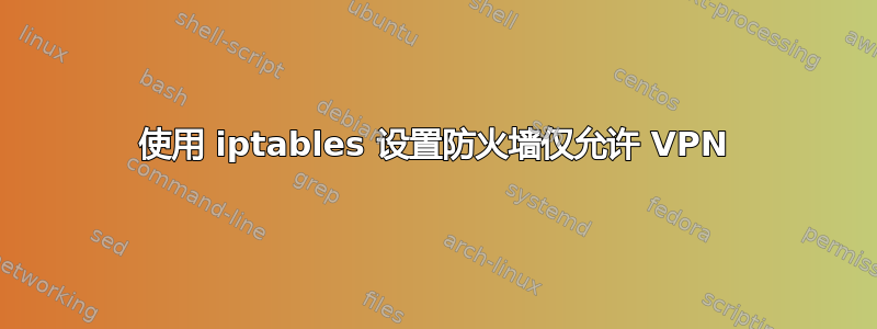 使用 iptables 设置防火墙仅允许 VPN