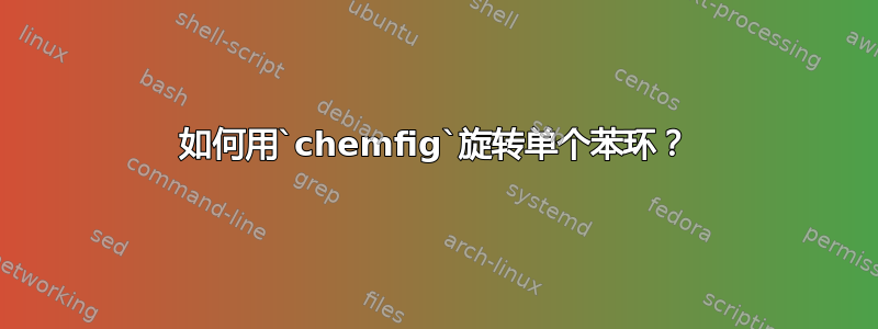 如何用`chemfig`旋转单个苯环？