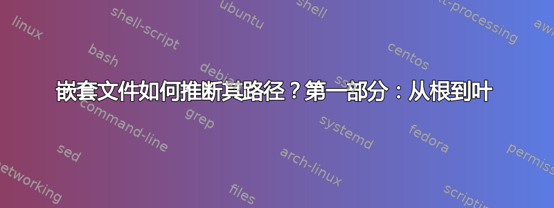 嵌套文件如何推断其路径？第一部分：从根到叶