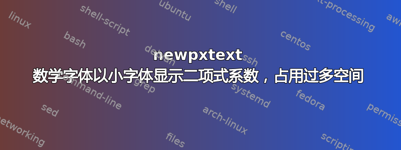 newpxtext 数学字体以小字体显示二项式系数，占用过多空间