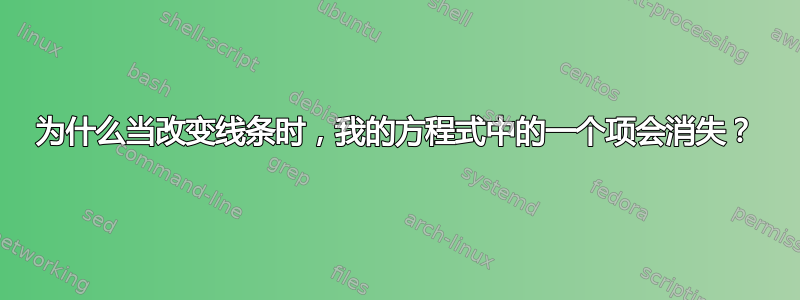 为什么当改变线条时，我的方程式中的一个项会消失？